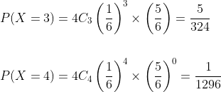 \begin{aligned} &P(X=3)=4 C_{3}\left(\frac{1}{6}\right)^{3} \times\left(\frac{5}{6}\right)=\frac{5}{324} \\\\ &P(X=4)=4 C_{4}\left(\frac{1}{6}\right)^{4} \times\left(\frac{5}{6}\right)^{0}=\frac{1}{1296} \end{aligned}