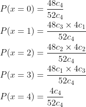 \begin{aligned} &P(x=0)=\frac{48 c_{4}}{52 c_{4}} \\ &P(x=1)=\frac{48 c_{3} \times 4 c_{1}}{52 c_{4}} \\ &P(x=2)=\frac{48 c_{2} \times 4 c_{2}}{52 c_{4}} \\ &P(x=3)=\frac{48 c_{1} \times 4 c_{3}}{52 c_{4}} \\ &P(x=4)=\frac{4 c_{4}}{52 c_{4}} \end{aligned}