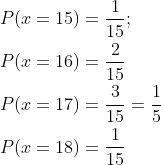 \begin{aligned} &P(x=15)=\frac{1}{15} ; \\ &P(x=16)=\frac{2}{15} \\ &P(x=17)=\frac{3}{15}=\frac{1}{5} \\ &P(x=18)=\frac{1}{15} \\ \end{aligned}
