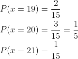 \begin{aligned} &P(x=19)=\frac{2}{15} \\ &P(x=20)=\frac{3}{15}=\frac{1}{5} \\ &P(x=21)=\frac{1}{15} \end{aligned}