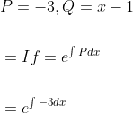 \begin{aligned} &P=-3, Q=x-1 \\\\ &=I f=e^{\int P d x} \\\\ &=e^{\int-3 d x} \end{aligned}