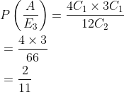 \begin{aligned} &P\left (\frac{A}{E_3} \right )=\frac{4C_1\times 3C_1}{12C_2}\\ &=\frac{4\times 3}{66}\\ &=\frac{2}{11}\\ \end{aligned}