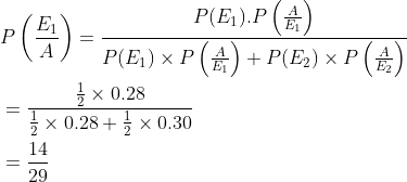 \begin{aligned} &P\left (\frac{E_1}{A} \right )=\frac{P(E_1).P\left ( \frac{A}{E_1} \right )}{P(E_1)\times P\left ( \frac{A}{E_1} \right )+P(E_2)\times P\left ( \frac{A}{E_2} \right )}\\ &=\frac{{\frac{1}{2}\times 0.28 }}{\frac{1}{2}\times 0.28+\frac{1}{2}\times 0.30}\\ &=\frac{14}{29} \end{aligned}
