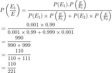 \begin{aligned} &P\left (\frac{E_1}{E} \right )=\frac{P(E_1).P\left ( \frac{E}{E_1} \right )}{P(E_1)\times P\left ( \frac{E}{E_1} \right )+P(E_2)\times P\left ( \frac{E}{E_2} \right )}\\ &=\frac{0.001\times 0.99}{0.001\times 0.99+0.999\times 0.001} \\ &=\frac{990}{990+999}\\ &=\frac{110}{110+111}\\ &=\frac{110}{221} \end{aligned}