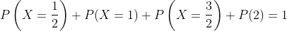 \begin{aligned} &P\left(X=\frac{1}{2}\right)+P(X=1)+P\left(X=\frac{3}{2}\right)+P(2)=1 \\ \end{aligned}