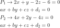 \begin{aligned} &P_{1}\rightarrow 2x+y-2z-6=0\\ &ax+by+cz+d_{1}=0\\ &P_{2}\rightarrow 4x+2y-4z=0\\ &ax+by+cz+d_{2}=0\\ \end{aligned}