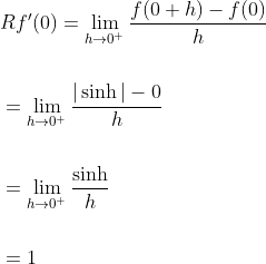 \begin{aligned} &R f^{\prime}(0)=\lim _{h \rightarrow 0^{+}} \frac{f(0+h)-f(0)}{h} \\\\ &=\lim _{h \rightarrow 0^{+}} \frac{|\sinh |-0}{h} \\\\ &=\lim _{h \rightarrow 0^{+}} \frac{\sinh }{h} \\\\ &=1 \end{aligned}