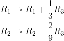 \begin{aligned} &R_{1} \rightarrow R_{1}+\frac{1}{3} R_{3} \\ &R_{2} \rightarrow R_{2}-\frac{2}{9} R_{3} \end{aligned}
