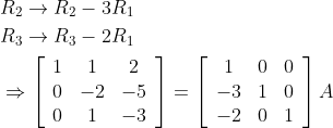 \begin{aligned} &R_{2} \rightarrow R_{2}-3 R_{1} \\ &R_{3} \rightarrow R_{3}-2 R_{1} \\ &\Rightarrow\left[\begin{array}{ccc} 1 & 1 & 2 \\ 0 & -2 & -5 \\ 0 & 1 & -3 \end{array}\right]=\left[\begin{array}{ccc} 1 & 0 & 0 \\ -3 & 1 & 0 \\ -2 & 0 & 1 \end{array}\right] A \end{aligned}