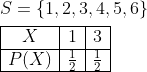 \begin{aligned} &S=\{1,2,3,4,5,6\}\\ &\begin{array}{|c|c|c|} \hline X & 1 & 3 \\ \hline P(X) & \frac{1}{2} & \frac{1}{2} \\ \hline \end{array} \end{aligned}