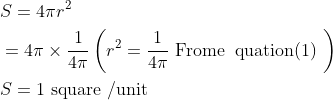 \begin{aligned} &S=4 \pi r^{2} \\ &=4 \pi \times \frac{1}{4 \pi}\left(r^{2}=\frac{1}{4 \pi} \text { Frome\; quation(1) }\right) \\ &S=1 \text { square /unit } \end{aligned}