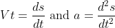 \begin{aligned} &V t=\frac{d s}{d t} \text { and } a=\frac{d^{2} s}{d t^{2}}\\ \end{aligned}