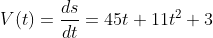 \begin{aligned} &V(t)=\frac{d s}{d t} =45 t+11 t^{2}+3 \end{aligned}