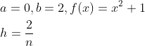 \begin{aligned} &a=0, b=2, f(x)=x^{2}+1 \\ &h=\frac{2}{n} \end{aligned}