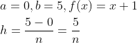 \begin{aligned} &a=0, b=5, f(x)=x+1 \\ &h=\frac{5-0}{n}=\frac{5}{n} \end{aligned}