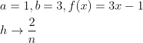 \begin{aligned} &a=1, b=3, f(x)=3x-1 \\ &h \rightarrow \frac{2}{n} \end{aligned}