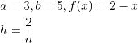 \begin{aligned} &a=3, b=5, f(x)=2-x \\ &h=\frac{2}{n} \end{aligned}