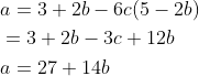 \begin{aligned} &a=3+2 b-6 c(5-2 b) \\ &=3+2 b-3 c+12 b \\ &a=27+14 b \end{aligned}