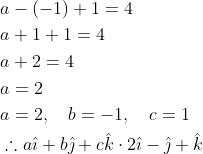 \begin{aligned} &a-(-1)+1=4 \\ &a+1+1=4 \\ &a+2=4 \\ &a=2 \\ &a=2, \quad b=-1, \quad c=1 \\ &\therefore a \hat{\imath}+b \hat{\jmath}+c \hat{k} \cdot 2 \hat{\imath}-\hat{\jmath}+\hat{k} \end{aligned}