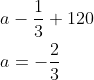 \begin{aligned} &a-\frac{1}{3}+120 \\ &a=-\frac{2}{3} \end{aligned}