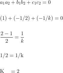 \begin{aligned} &a_{1} a_{2}+b_{1} b_{2}+c_{1} c_{2}=0 \\\\ &(1)+(-1 / 2)+(-1 / k)=0 \\\\ &\frac{2-1}{2}=\frac{1}{k} \\\\ &1 / 2=1 / \mathrm{k} \\\\ &\mathrm{K} \quad=2 \end{aligned}