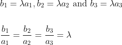 \begin{aligned} &b_{1}=\lambda a_{1}, b_{2}=\lambda a_{2} \text { and } b_{3}=\lambda a_{3} \\\\ &\frac{b_{1}}{a_{1}}=\frac{b_{2}}{a_{2}}=\frac{b_{3}}{a_{3}}=\lambda \end{aligned}