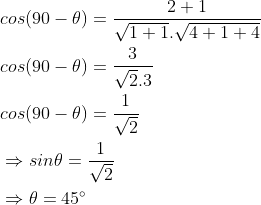 \begin{aligned} &cos(90-\theta )=\frac{2+1}{\sqrt{1+1}.\sqrt{4+1+4}}\\ &cos(90-\theta )=\frac{3}{\sqrt{2}.3}\\ &cos(90-\theta )=\frac{1}{\sqrt{2}}\\ &\Rightarrow sin\theta =\frac{1}{\sqrt{2}}\\ &\Rightarrow \theta =45^{\circ} \end{aligned}