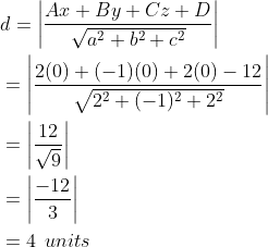 \begin{aligned} &d= \left | \frac{Ax+By+Cz+D}{\sqrt{a^2+b^2+c^2}} \right |\\ &= \left | \frac{2(0)+(-1)(0)+2(0)-12}{\sqrt{2^2+(-1)^2+2^2}} \right |\\ &=\left | \frac{12}{\sqrt{9}} \right |\\ &=\left |\frac{-12}{3} \right |\\ &=4 \: \: units \end{aligned}