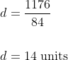 \begin{aligned} &d=\frac{1176}{84} \\\\ &d=14 \text { units } \end{aligned}
