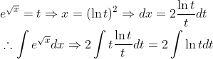 \begin{aligned} &e^{\sqrt{x}}=t \Rightarrow x=(\ln t)^{2} \Rightarrow d x=2 \frac{\ln t}{t} d t \\ &\therefore \int e^{\sqrt{x}} d x \Rightarrow 2 \int t \frac{\ln t}{t} d t=2 \int \ln t d t \end{aligned}