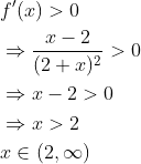 \begin{aligned} &f'(x)> 0\\ &\Rightarrow \frac{x-2}{(2+x)^{2}}>0 \\ &\Rightarrow x-2>0 \\ &\Rightarrow x>2 \\ &x \in(2, \infty) \end{aligned}