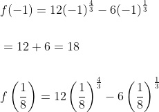 \begin{aligned} &f(-1)=12(-1)^{\frac{4}{3}}-6(-1)^{\frac{1}{3}} \\\\ &=12+6=18 \\\\ &f\left(\frac{1}{8}\right)=12\left(\frac{1}{8}\right)^{\frac{4}{3}}-6\left(\frac{1}{8}\right)^{\frac{1}{3}} \end{aligned}