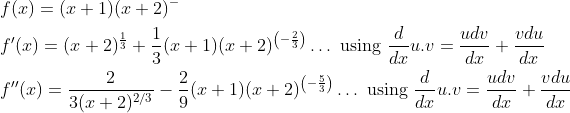 \begin{aligned} &f(x)=(x+1)(x+2)^{-} \\ &f^{\prime}(x)=(x+2)^{\frac{1}{3}}+\frac{1}{3}(x+1)(x+2)^{\left(-\frac{2}{3}\right)} \ldots \text{ using } \frac{d}{d x} u . v=\frac{u d v}{d x}+\frac{v d u}{d x} \\ &f^{\prime \prime}(x)=\frac{2}{3(x+2)^{2 / 3}}-\frac{2}{9}(x+1)(x+2)^{\left(-\frac{5}{3}\right)} \ldots \text{ using }\frac{d}{d x} u . v=\frac{u d v}{d x}+\frac{v d u}{d x} \end{aligned}