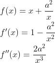 \begin{aligned} &f(x)=x+\frac{a^{2}}{x} \\ &f^{\prime}(x)=1-\frac{a^{2}}{x^{2}} \\ &f^{\prime \prime}(x)=\frac{2 a^{2}}{x^{3}} \end{aligned}