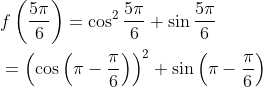 \begin{aligned} &f\left(\frac{5 \pi}{6}\right)=\cos ^{2} \frac{5 \pi}{6}+\sin \frac{5 \pi}{6} \\ &=\left(\cos \left(\pi-\frac{\pi}{6}\right)\right)^{2}+\sin \left(\pi-\frac{\pi}{6}\right) \end{aligned}