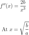 \begin{aligned} &f^{\prime \prime}(x)=\frac{2 b}{x^{3}} \\\\ &\text { At } x=\sqrt{\frac{b}{a}} \end{aligned}