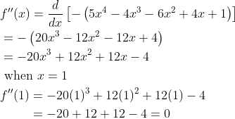 \begin{aligned} &f^{\prime \prime}(x)=\frac{d}{d x}\left[-\left(5 x^{4}-4 x^{3}-6 x^{2}+4 x+1\right)\right] \\ &=-\left(20 x^{3}-12 x^{2}-12 x+4\right) \\ &=-20 x^{3}+12 x^{2}+12 x-4 \\ &\text { when } x=1 \\ &\begin{aligned} f^{\prime \prime}(1) &=-20(1)^{3}+12(1)^{2}+12(1)-4 \\ &=-20+12+12-4=0 \end{aligned} \end{aligned}