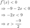 \begin{aligned} &f^{\prime}(x)<0 \\ &\Rightarrow-9-2 x<0 \\ &\Rightarrow-2 x<9 \\ &\Rightarrow x>\frac{-9}{2} \end{aligned}