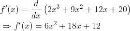 \begin{aligned} &f^{\prime}(x)=\frac{d}{d x}\left(2 x^{3}+9 x^{2}+12 x+20\right) \\ &\Rightarrow f^{\prime}(x)=6 x^{2}+18 x+12 \end{aligned}