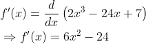 \begin{aligned} &f^{\prime}(x)=\frac{d}{d x}\left(2 x^{3}-24 x+7\right) \\ &\Rightarrow f^{\prime}(x)=6 x^{2}-24 \end{aligned}