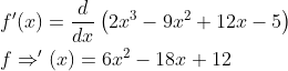 \begin{aligned} &f^{\prime}(x)=\frac{d}{d x}\left(2 x^{3}-9 x^{2}+12 x-5\right) \\ &f \Rightarrow^{\prime}(x)=6 x^{2}-18 x+12 \end{aligned}