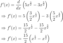 \begin{aligned} &f^{\prime}(x)=\frac{d}{d x}\left(5 x^{\frac{3}{2}}-3 x^{\frac{5}{2}}\right) \\ &\Rightarrow f^{\prime}(x)=5\left(\frac{3}{2} x^{\frac{1}{2}}\right)-3\left(\frac{5}{2} x^{\frac{3}{2}}\right) \\ &\Rightarrow f^{\prime}(x)=\frac{15}{2} x^{\frac{1}{2}}-\frac{15}{2} x^{\frac{3}{2}} \\ &\Rightarrow f^{\prime}(x)=\frac{15}{2}\left(x^{\frac{1}{2}}-x^{\frac{3}{2}}\right) \end{aligned}