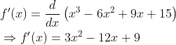 \begin{aligned} &f^{\prime}(x)=\frac{d}{d x}\left(x^{3}-6 x^{2}+9 x+15\right) \\ &\Rightarrow f^{\prime}(x)=3 x^{2}-12 x+9 \end{aligned}