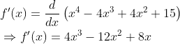 \begin{aligned} &f^{\prime}(x)=\frac{d}{d x}\left(x^{4}-4 x^{3}+4 x^{2}+15\right) \\ &\Rightarrow f^{\prime}(x)=4 x^{3}-12 x^{2}+8 x \end{aligned}