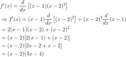 \begin{aligned} &f^{\prime}(x)=\frac{d}{d x}\left[(x-1)(x-2)^{2}\right] \\ &\Rightarrow f^{\prime}(x)=(x-1) \frac{d}{d x}\left[(x-2)^{2}\right]+(x-2)^{2} \frac{d}{d x}(x-1) \\ &=2(x-1)(x-2)+(x-2)^{2} \\ &=(x-2)[2(x-1)+(x-2)] \\ &=(x-2)[2 x-2+x-2] \\ &=(x-2)(3 x-4) \end{aligned}