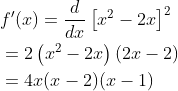 \begin{aligned} &f^{\prime}(x)=\frac{d}{d x}\left[x^{2}-2 x\right]^{2} \\ &=2\left(x^{2}-2 x\right)(2 x-2) \\ &=4 x(x-2)(x-1) \end{aligned}