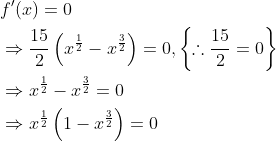 \begin{aligned} &f^{\prime}(x)=0 \\ &\Rightarrow \frac{15}{2}\left(x^{\frac{1}{2}}-x^{\frac{3}{2}}\right)=0,\left\{\therefore \frac{15}{2}=0\right\} \\ &\Rightarrow x^{\frac{1}{2}}-x^{\frac{3}{2}}=0 \\ &\Rightarrow x^{\frac{1}{2}}\left(1-x^{\frac{3}{2}}\right)=0 \end{aligned}