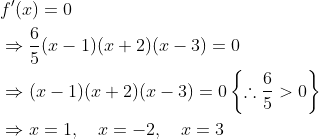 \begin{aligned} &f^{\prime}(x)=0 \\ &\Rightarrow \frac{6}{5}(x-1)(x+2)(x-3)=0 \\ &\Rightarrow(x-1)(x+2)(x-3)=0\left\{\therefore \frac{6}{5}>0\right\} \\ &\Rightarrow x=1, \quad x=-2, \quad x=3 \end{aligned}