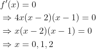 \begin{aligned} &f^{\prime}(x)=0 \\ &\Rightarrow 4 x(x-2)(x-1)=0 \\ &\Rightarrow x(x-2)(x-1)=0 \\ &\Rightarrow x=0,1,2 \end{aligned}