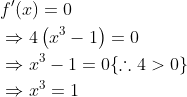 \begin{aligned} &f^{\prime}(x)=0 \\ &\Rightarrow 4\left(x^{3}-1\right)=0 \\ &\Rightarrow x^{3}-1=0\{\therefore 4>0\} \\ &\Rightarrow x^{3}=1 \end{aligned}